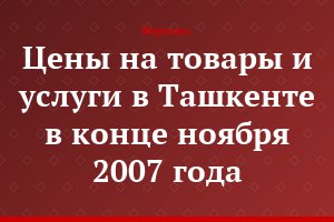 Цены на товары и услуги в Ташкенте в конце ноября 2007 года