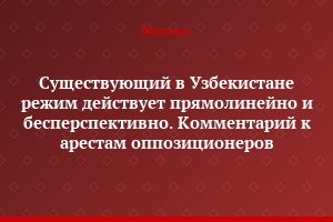Существующий в Узбекистане режим действует прямолинейно и бесперспективно. Комментарий к арестам оппозиционеров
