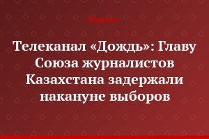 Телеканал «Дождь»: Главу Союза журналистов Казахстана задержали накануне выборов