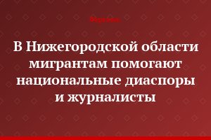 В Нижегородской области мигрантам помогают национальные диаспоры и журналисты
