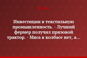 Инвестиции в текстильную промышленность. - Лучший фермер получил призовой трактор. - Мяса в колбасе нет, а мука не годится для выпечки