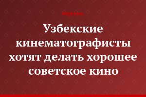 Узбекские кинематографисты хотят делать хорошее советское кино