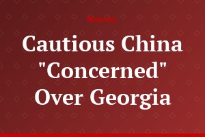 Cautious China "Concerned" Over Georgia