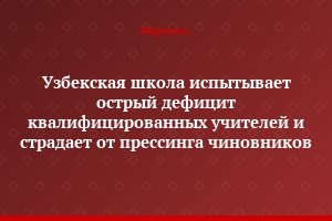 Узбекская школа испытывает острый дефицит квалифицированных учителей и страдает от прессинга чиновников