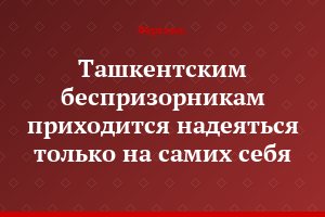 Ташкентским беспризорникам приходится надеяться только на самих себя