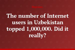 The number of Internet users in Uzbekistan topped 1,000,000. Did it really?