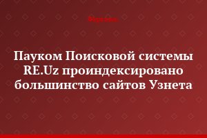 Пауком Поисковой системы RE.Uz проиндексировано большинство сайтов Узнета