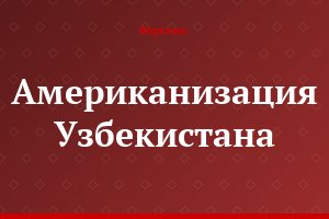 Американизация Узбекистана
