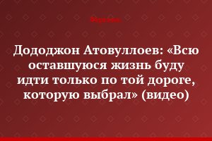 Дододжон Атовуллоев: «Всю оставшуюся жизнь буду идти только по той дороге, которую выбрал» (видео)