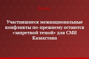Участившиеся межнациональные конфликты по-прежнему остаются «запретной темой» для СМИ Казахстана