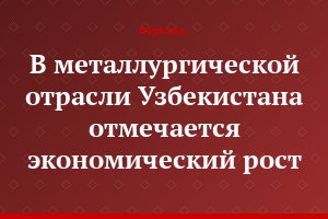 В металлургической отрасли Узбекистана отмечается экономический рост