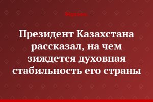 Президент Казахстана рассказал, на чем зиждется духовная стабильность его страны