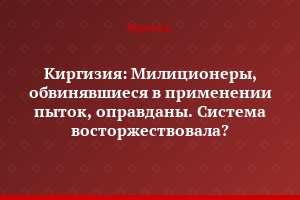 Киргизия: Милиционеры, обвинявшиеся в применении пыток, оправданы. Система восторжествовала?