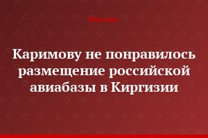 Каримову не понравилось размещение российской авиабазы в Киргизии