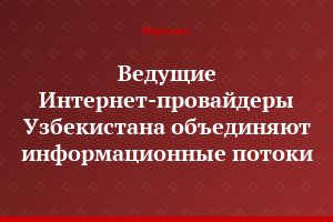 Ведущие Интернет-провайдеры Узбекистана объединяют информационные потоки