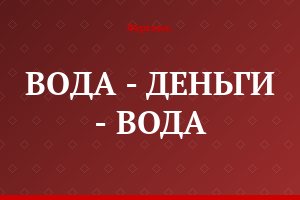 ВОДА - ДЕНЬГИ - ВОДА