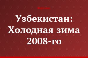 Узбекистан: Холодная зима 2008-го