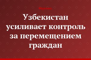 Узбекистан усиливает контроль за перемещением граждан
