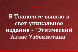 В Ташкенте вышло в свет уникальное издание - "Этнический Атлас Узбекистана"