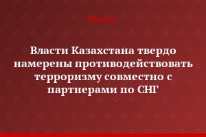 Власти Казахстана твердо намерены противодействовать терроризму совместно с партнерами по СНГ