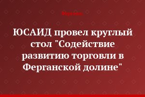 ЮСАИД провел круглый стол "Содействие развитию торговли в Ферганской долине"