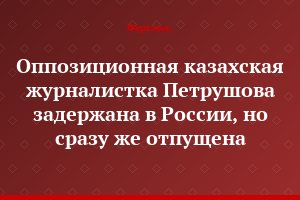 Оппозиционная казахская журналистка Петрушова задержана в России, но сразу же отпущена