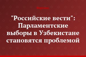 "Российские вести": Парламентские выборы в Узбекистане становятся проблемой