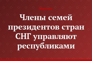 Члены семей президентов стран СНГ управляют республиками