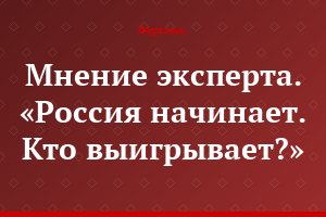 Мнение эксперта. «Россия начинает. Кто выигрывает?»
