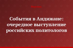 События в Андижане: очередное выступление российских политологов