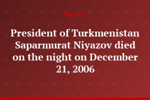 President of Turkmenistan Saparmurat Niyazov died on the night on December 21, 2006