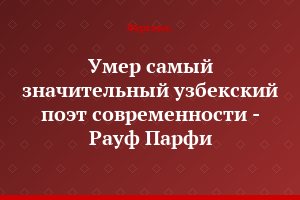 Умер самый значительный узбекский поэт современности - Рауф Парфи