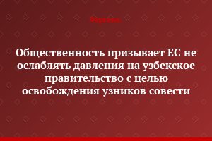 Общественность призывает ЕС не ослаблять давления на узбекское правительство с целью освобождения узников совести