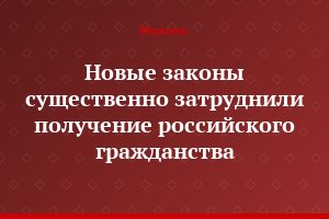 Новые законы существенно затруднили получение российского гражданства