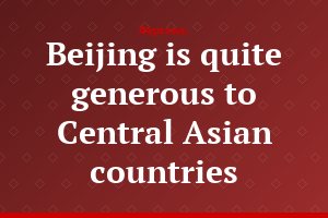 Beijing is quite generous to Central Asian countries