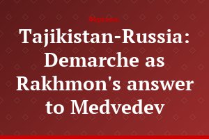 Tajikistan-Russia: Demarche as Rakhmon's answer to Medvedev