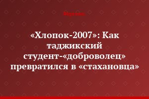 «Хлопок-2007»: Как таджикский студент-«доброволец» превратился в «стахановца»