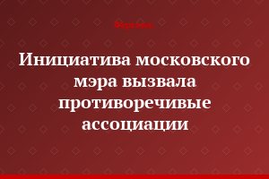 Инициатива московского мэра вызвала противоречивые ассоциации