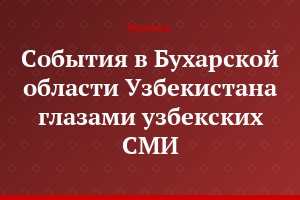 События в Бухарской области Узбекистана глазами узбекских СМИ