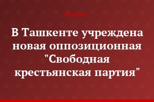 В Ташкенте учреждена новая оппозиционная "Свободная крестьянская партия"