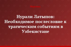 Нурали Латыпов: Необходимое послесловие к трагическим событиям в Узбекистане