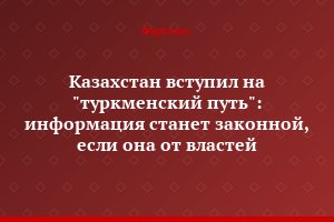 Казахстан вступил на "туркменский путь": информация станет законной, если она от властей
