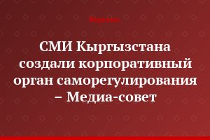 СМИ Кыргызстана создали корпоративный орган саморегулирования – Медиа-совет