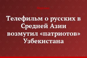 Телефильм о русских в Средней Азии возмутил «патриотов» Узбекистана