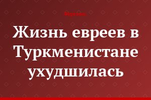 Жизнь евреев в Туркменистане ухудшилась