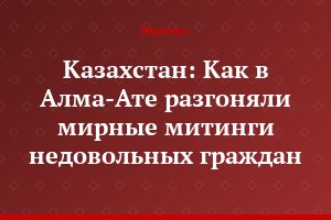Казахстан: Как в Алма-Ате разгоняли мирные митинги недовольных граждан