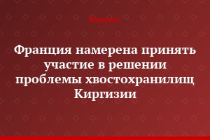 Франция намерена принять участие в решении проблемы хвостохранилищ Киргизии