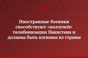 Иностранные боевики способствуют «ползучей» талибанизации Пакистана и должны быть изгнаны из страны