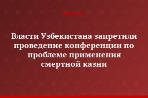 Власти Узбекистана запретили проведение конференции по проблеме применения смертной казни