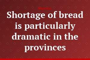 Shortage of bread is particularly dramatic in the provinces